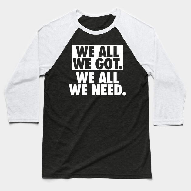 We All We Got We All We Need